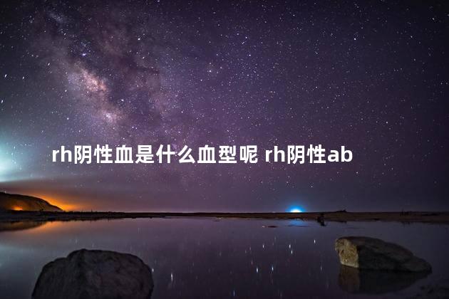 rh阴性血是什么血型呢 rh阴性ab型血